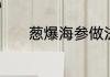 葱爆海参做法　葱爆海参教程