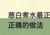 葱白煮水最正确的做法　葱白煮水最正确的做法