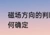 磁场方向的判断方法　磁场方向该如何确定