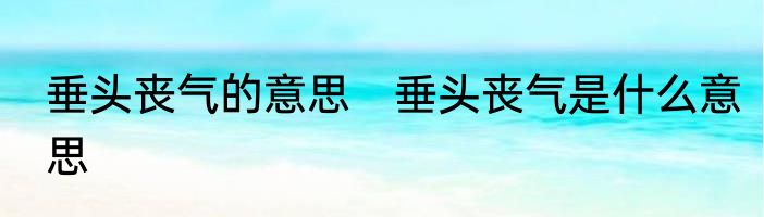 垂头丧气的意思　垂头丧气是什么意思