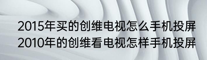 2015年买的创维电视怎么手机投屏　2010年的创维看电视怎样手机投屏