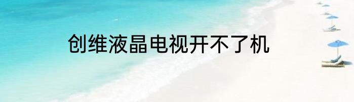 创维液晶电视开不了机