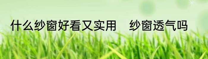 什么纱窗好看又实用　纱窗透气吗