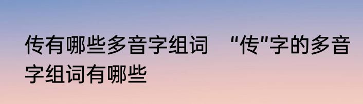 传有哪些多音字组词　“传”字的多音字组词有哪些