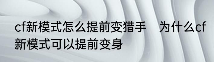 cf新模式怎么提前变猎手　为什么cf新模式可以提前变身