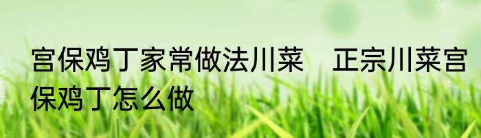 宫保鸡丁家常做法川菜　正宗川菜宫保鸡丁怎么做