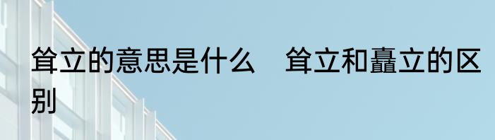 耸立的意思是什么　耸立和矗立的区别