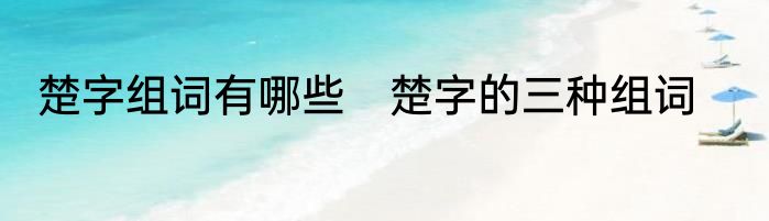 楚字组词有哪些　楚字的三种组词