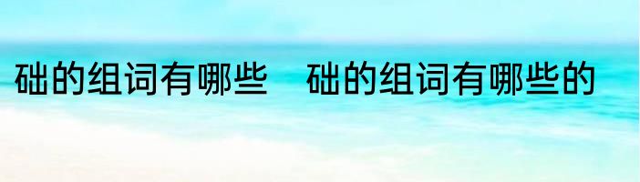 础的组词有哪些　础的组词有哪些的