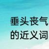 垂头丧气的近义词是什么　垂头丧气的近义词