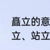 矗立的意思　挺立、矗立、耸立、屹立、站立、直立、伫立的意思，急
