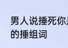 男人说捶死你是什么意思呢　提手旁的捶组词