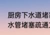 厨房下水道堵塞严重疏通方法　厨房水管堵塞疏通方法
