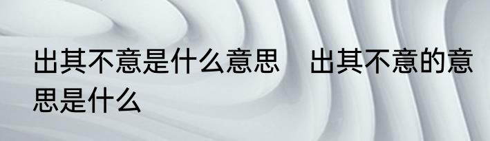 出其不意是什么意思　出其不意的意思是什么