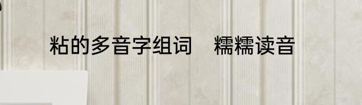 粘的多音字组词　糯糯读音