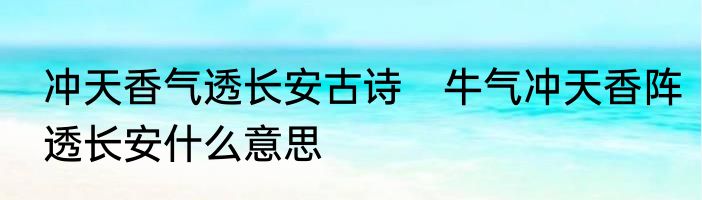冲天香气透长安古诗　牛气冲天香阵透长安什么意思