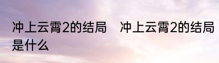 冲上云霄2的结局　冲上云霄2的结局是什么