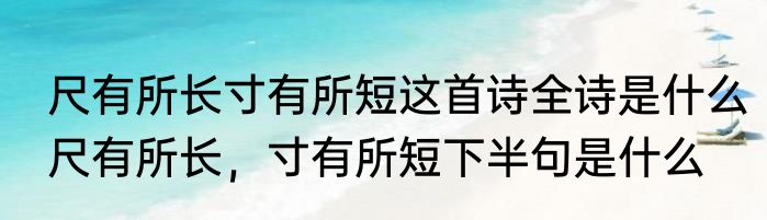 尺有所长寸有所短这首诗全诗是什么　尺有所长，寸有所短下半句是什么