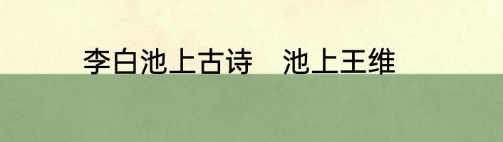 李白池上古诗　池上王维