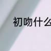 初吻什么感觉　初吻是什么感觉