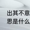 出其不意是什么意思　出其不意的意思是什么