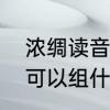 浓绸读音组词　绸可以组什么词，稠可以组什么词