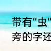 带有“虫”字旁的有哪些字　关于虫字旁的字还有哪些