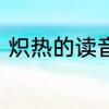 炽热的读音和意思是什么　炽红读音