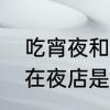 吃宵夜和饿肚子哪个危害大　吃宵夜在夜店是什么意思