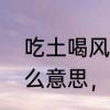 吃土喝风什么意思　吃草和种土是什么意思，是网络语言意思的什么解释