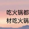 吃火锅都要有什么菜　吃火锅必备食材吃火锅都需要什么食材