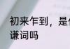 初来乍到，是什么意思　初来乍到是谦词吗