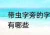 带虫字旁的字有什么　有虫字旁的字有哪些