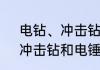 电钻、冲击钻和电锤的区别　电钻、冲击钻和电锤的区别