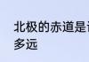 北极的赤道是谁唱的　赤道到北极有多远