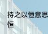 持之以恒意思是什么　什么是持之以恒