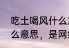 吃土喝风什么意思　吃草和种土是什么意思，是网络语言意思的什么解释
