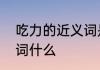 吃力的近义词是什么呢　吃力的近义词什么