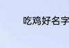 吃鸡好名字　吃鸡伤感名字