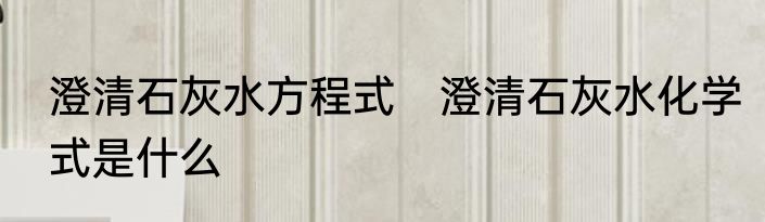 澄清石灰水方程式　澄清石灰水化学式是什么
