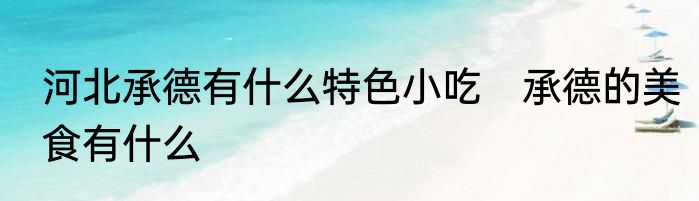 河北承德有什么特色小吃　承德的美食有什么