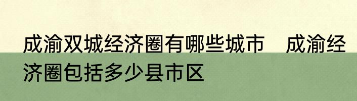 成渝双城经济圈有哪些城市　成渝经济圈包括多少县市区