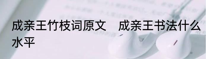 成亲王竹枝词原文　成亲王书法什么水平