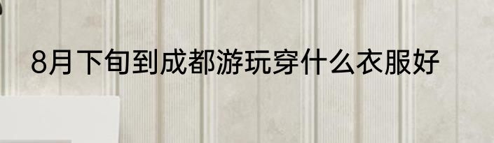 8月下旬到成都游玩穿什么衣服好