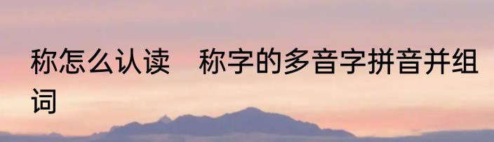 称怎么认读　称字的多音字拼音并组词