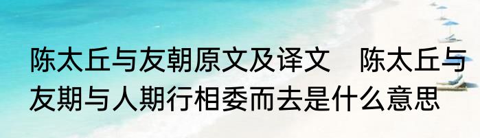 陈太丘与友朝原文及译文　陈太丘与友期与人期行相委而去是什么意思