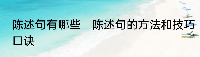 陈述句有哪些　陈述句的方法和技巧口诀