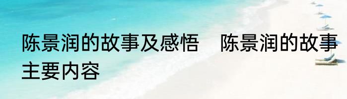 陈景润的故事及感悟　陈景润的故事主要内容