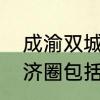 成渝双城经济圈有哪些城市　成渝经济圈包括多少县市区