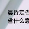 晨昏定省，省什么意思　晨昏定省，省什么意思